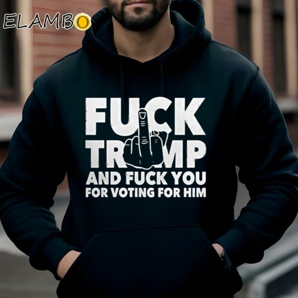 Fuck Trump And Fuck You And Voting For Him Shirt Hoodie Hoodie