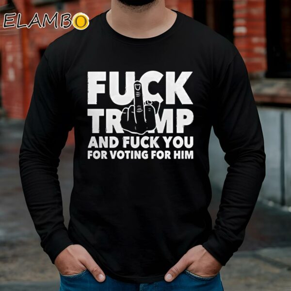 Fuck Trump And Fuck You And Voting For Him Shirt Longsleeve Long Sleeve