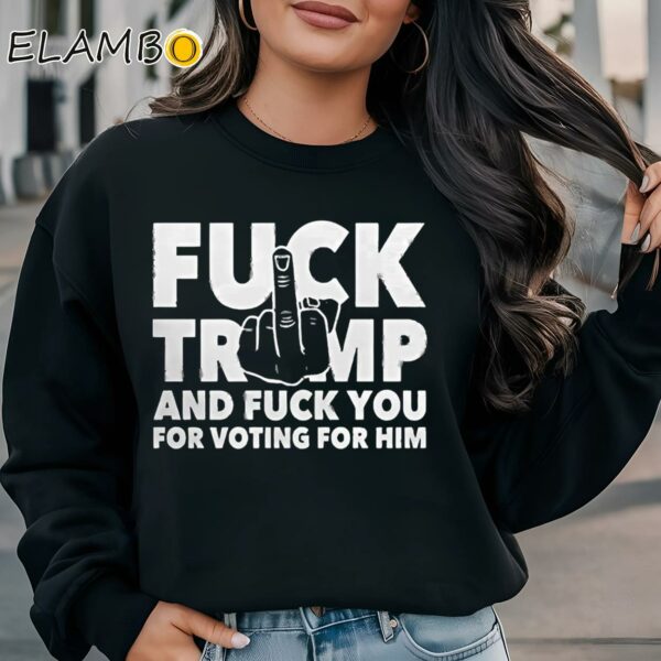 Fuck Trump And Fuck You And Voting For Him Shirt Sweatshirt Sweatshirt