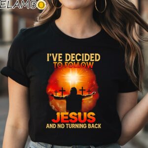 I've Decided To Follow Jesus And No Turning Back Shirt Black Shirt Shirt