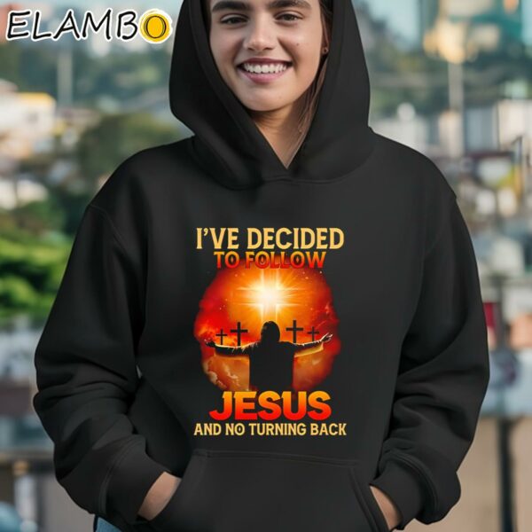 I've Decided To Follow Jesus And No Turning Back Shirt Hoodie 12