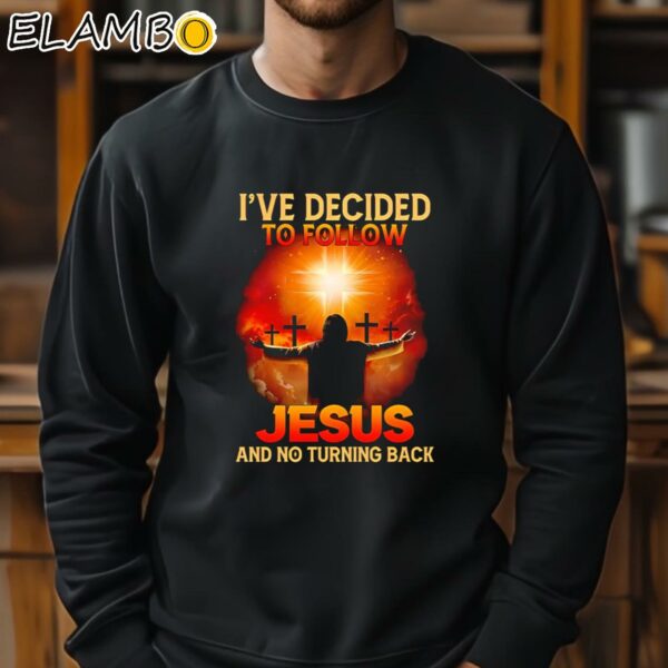 I've Decided To Follow Jesus And No Turning Back Shirt Sweatshirt 11
