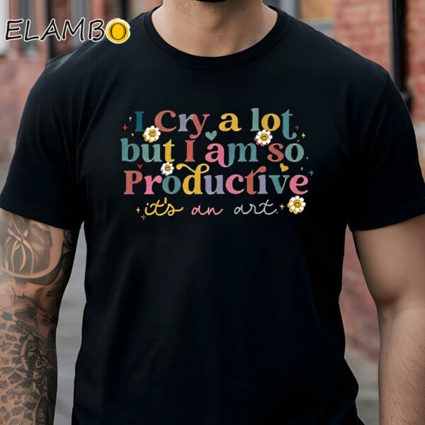 I Cry A Lot But I Am So Productive Its An Art Taylor Shirt Black Shirt Shirts