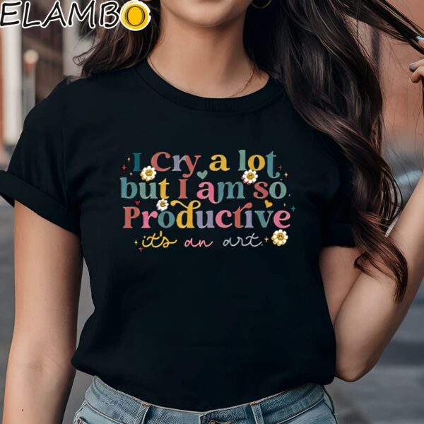 I Cry A Lot But I Am So Productive Its An Art Taylor Shirt Black Shirts Shirt