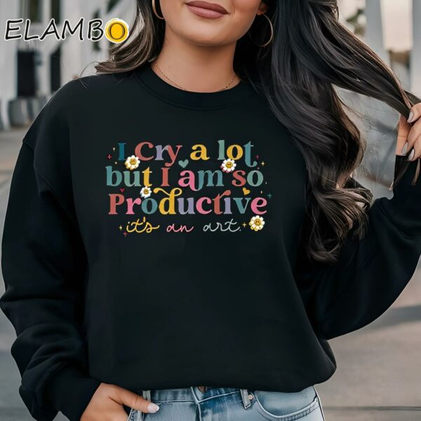 I Cry A Lot But I Am So Productive Its An Art Taylor Shirt Sweatshirt Sweatshirt