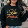 I Lose Control When You're Not Next To Me Shirt Sweatshirt Sweatshirt