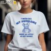 I Wish All My Problems Were As Little As My Boobs Shirt 2 Shirts 7