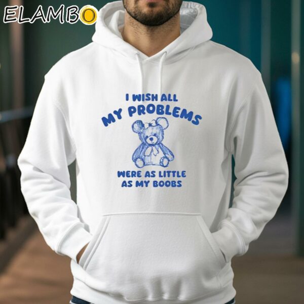 I Wish All My Problems Were As Little As My Boobs Shirt Hoodie 38