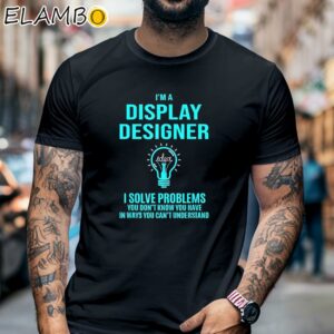 Idea I'm A Display Designer I Solve Problems You Don't Know You Have In Ways You Can't Understand Shirt Black Shirt 6