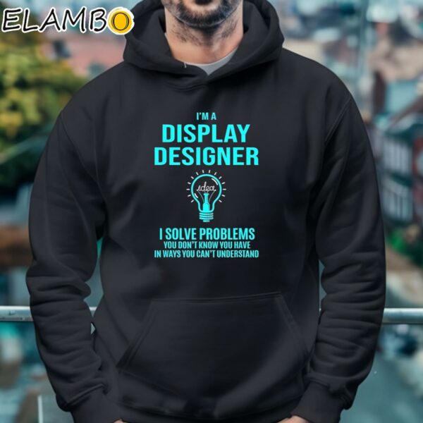 Idea I'm A Display Designer I Solve Problems You Don't Know You Have In Ways You Can't Understand Shirt Hoodie 4