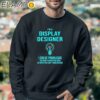 Idea I'm A Display Designer I Solve Problems You Don't Know You Have In Ways You Can't Understand Shirt Sweatshirt 3