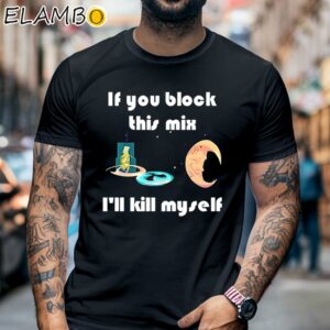 If You Block This Mix I'll Kill Myself Shirt Black Shirt 6