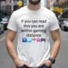 If You Can Read This You Are Within Gaming Distance Shirt 2 Shirts 26