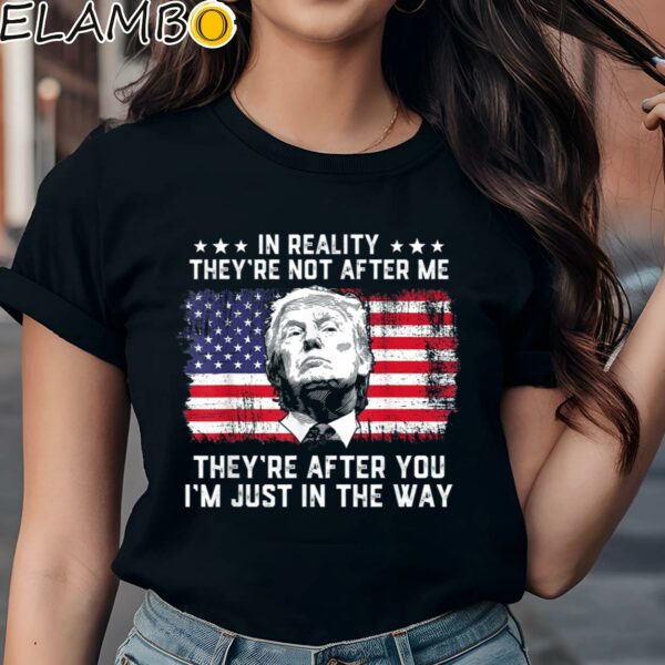 In Reality Theyre Not After Me Theyre After You Trump Shirt Black Shirts Shirt