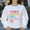 It's Ok To Have Jesus And A Therapist Too Shirt Sweatshirt 31