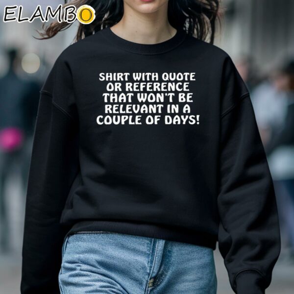 Shirt With Quote Or Reference That Won't Be Relevant In A Couple Of Days Shirt Sweatshirt 5