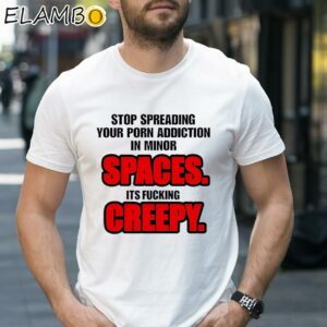 Stop Spreading Your Porn Addiction In Minor Spaces Its Fucking Creepy Shirt 1 Shirt 27