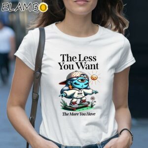 The Less You Want The More You Have Shirt 1 Shirt 28