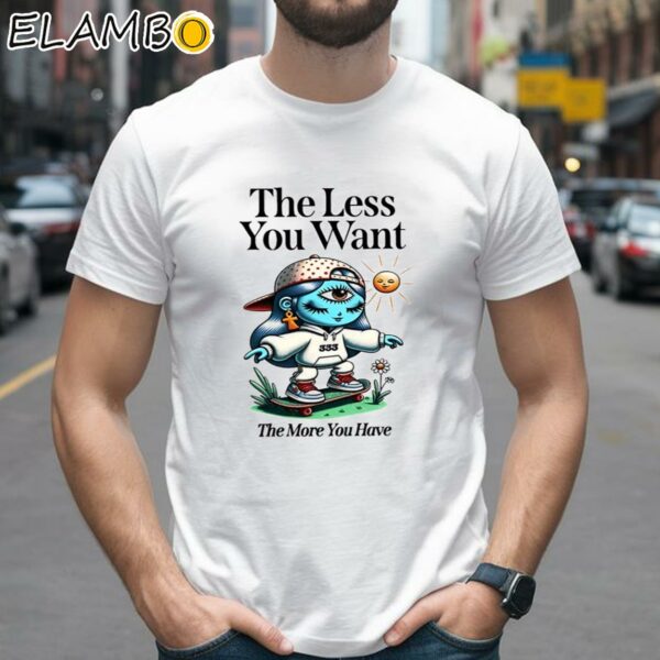 The Less You Want The More You Have Shirt 2 Shirts 26