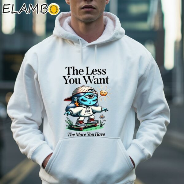 The Less You Want The More You Have Shirt Hoodie 36