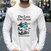 The Less You Want The More You Have Shirt Longsleeve 39