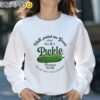 Well Paint Me Green And Call Me A Pickle Because Im Done Dillin With You People Shirt Sweatshirt 31
