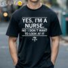 Yes I'm A Nurse No I Don't Want To Look At It Shirt Black Shirts 18