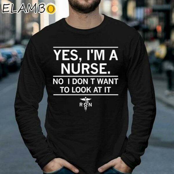 Yes I'm A Nurse No I Don't Want To Look At It Shirt Longsleeve 39