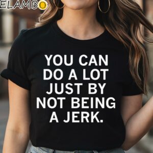 You Can Do A Lot Just By Not Being A Jerk Shirt Black Shirt Shirt