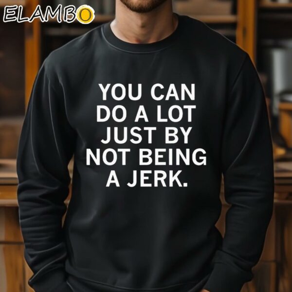 You Can Do A Lot Just By Not Being A Jerk Shirt Sweatshirt 11
