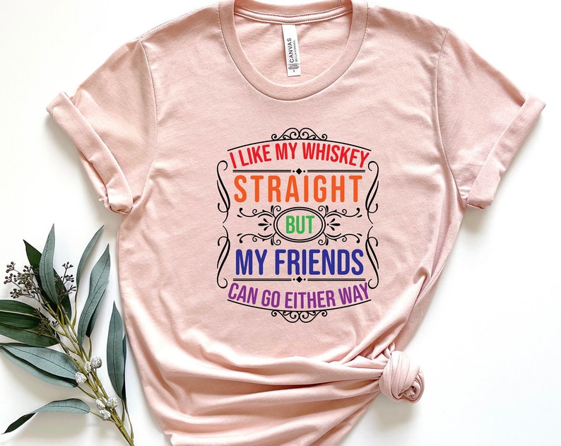 I Like My Whiskey Straight But My Friends Can Go Either Way Unisex T Shirt Cotton Tee TSE265.jpg