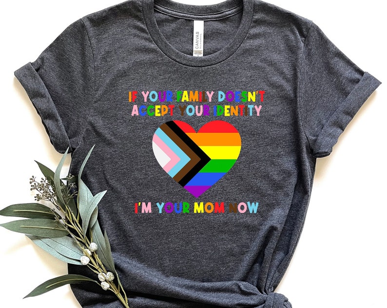 If Your Family Doesnt Accept Your Identity Im Your Mom Now Unisex T Shirt Cotton Tee TSE263.jpg